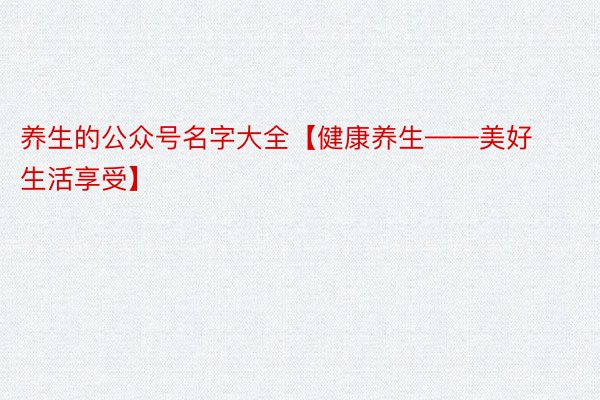 养生的公众号名字大全【健康养生——美好生活享受】